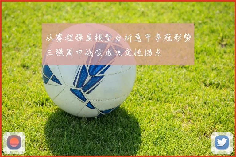 从赛程强度模型分析意甲争冠形势三强周中战役成决定性拐点